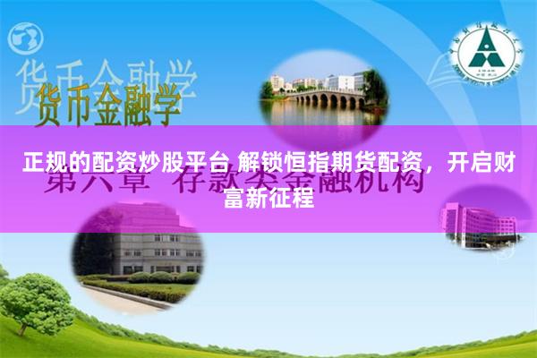 正规的配资炒股平台 解锁恒指期货配资，开启财富新征程