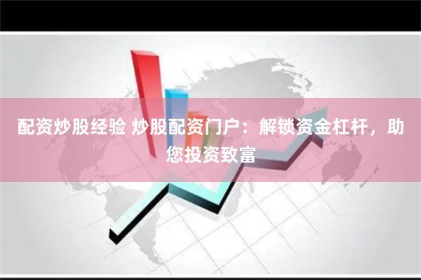 配资炒股经验 炒股配资门户：解锁资金杠杆，助您投资致富